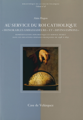 Au service du roi catholique : honorables ambassadeurs et divins espions : représentation diplomatique et service secret dans les relations hispano-françaises de 1598 à 1635