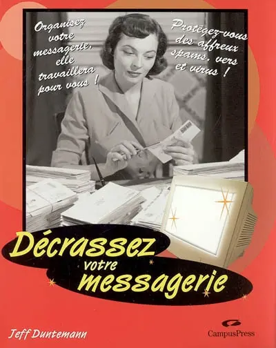 Décrassez votre messagerie : organisez votre messagerie, elle travaillera pour vous ! Protégez-vous des affreux spams, vers et virus !