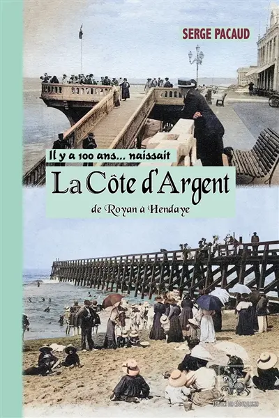 Il y a cent ans... naissait la Côte d'Argent : de Royan à Hendaye : à travers la carte postale Il y a cent ans... naissait la Côte d'Argent : de Royan à Hendaye : à travers la carte postale