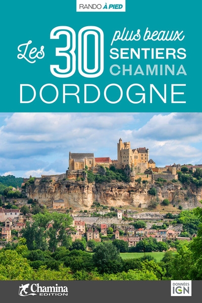 Dordogne : les 30 plus beaux sentiers Chamina : Périgord noir, Périgord pourpre, Périgord blanc, Périgord vert