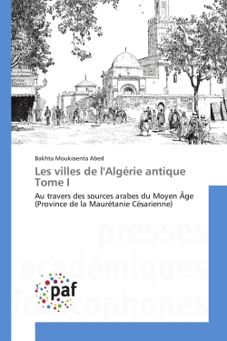 Les villes de l'Algérie antique Tome I : Au travers des sources arabes du Moyen Age (Province de la Maurétanie Césarienne)
