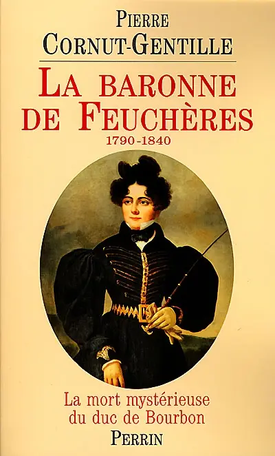 La baronne de Feuchères, 1790-1840 : la mort mystérieuse du duc de Bourbon