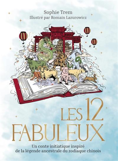 Les 12 fabuleux : un conte initiatique inspiré de la légende ancestrale du zodiaque chinois