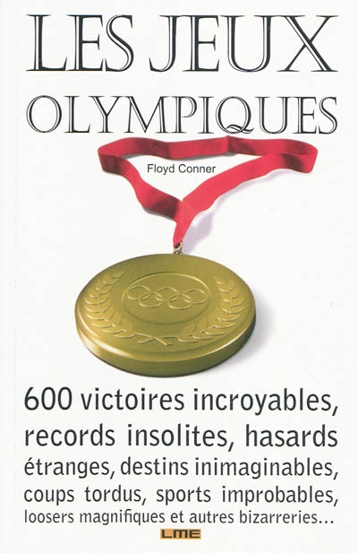 Les jeux Olympiques : 600 victoires incroyables, records insolites, hasards étranges, destins inimaginables, coups tordus, sports improbables, loosers magnifiques et autres bizarreries...