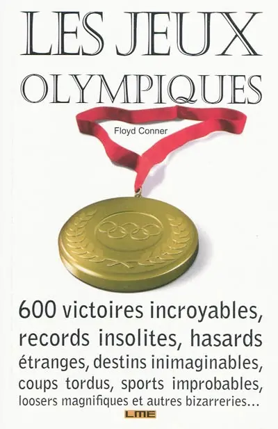 Les jeux Olympiques : 600 victoires incroyables, records insolites, hasards étranges, destins inimaginables, coups tordus, sports improbables, loosers magnifiques et autres bizarreries...