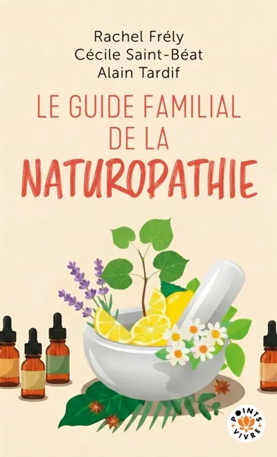 Le guide familial de la naturopathie : trousses de base, 350 formules classées par troubles, 100 plantes et huiles essentielles détaillées