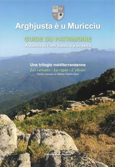 Arghjusta è u Muricciu : guide du patrimoine : une trilogie méditerranéenne, les céréales, la vigne, l'olivier. Arghjusta è u Muricciu : a vistica di l'omi nantu à a so tarra