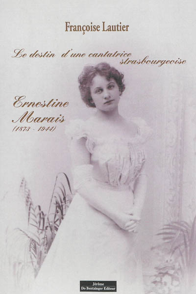 Le destin d'une cantatrice strasbourgeoise : Ernestine Marais (1873-1944) : entre carrière et romance des bords du Rhin au bord de la Loire