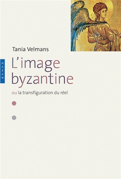 L'image byzantine ou La transfiguration du réel : l'espace, le temps, les hommes, la mort, le péché, les doctrines - Tania Velmans