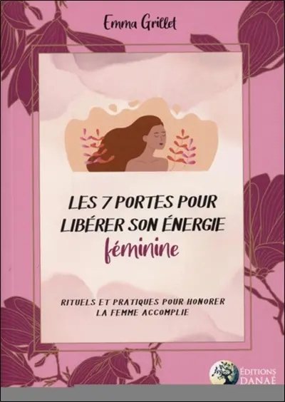 Les 7 portes pour libérer son énergie féminine : rituels et pratiques pour honorer la femme accomplie