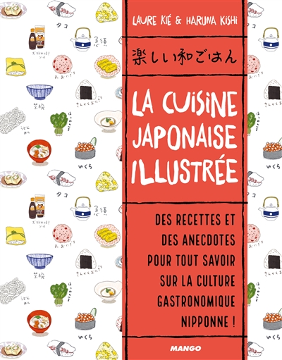 La cuisine japonaise illustrée : des recettes et des anecdotes pour tout savoir sur la culture gastronomique nippone !