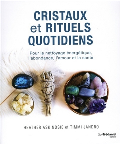 Cristaux et rituels quotidiens : pour le nettoyage énergétique, l'abondance, l'amour et la santé