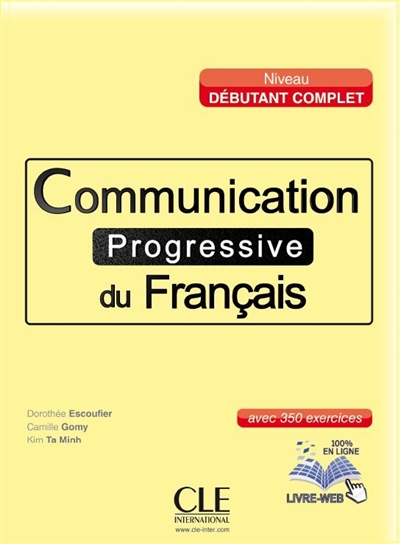 Communication progressive du français : niveau débutant complet : avec 350 exercices