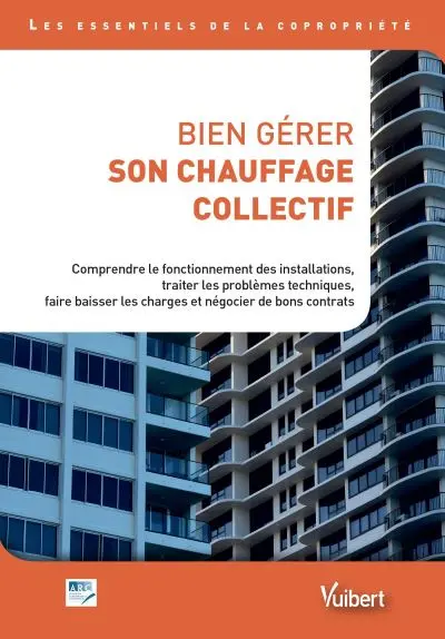 Bien gérer son chauffage collectif : comprendre le fonctionnement des installations, traiter les problèmes techniques, faire baisser les charges et négocier de bons contrats