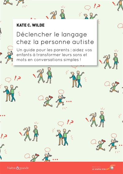 Déclencher le langage chez la personne autiste : un guide pour les parents : aidez vos enfants à transformer leurs sons et mots en conversations simples !