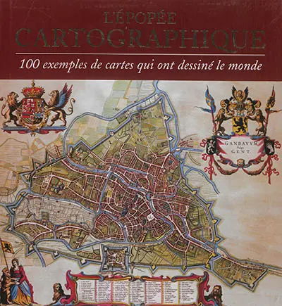 L'épopée cartographique : 100 exemples de cartes qui ont dessiné le monde
