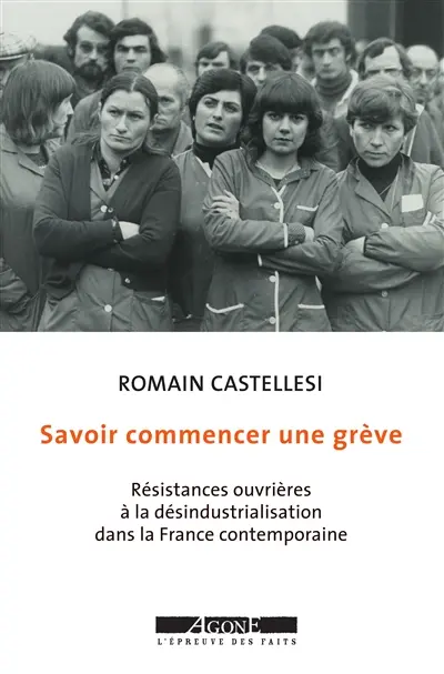 Savoir commencer une grève : résistances ouvrières à la désindustrialisation dans la France contemporaine