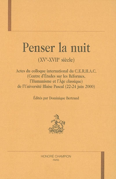 Penser la nuit (XVe-XVIIe siècles) : actes du colloque international du CERHAC (Centre d'études sur les réformes, l'humanisme et l'âge classique) de l'Université Blaise Pascal (22-24 juin 2000)