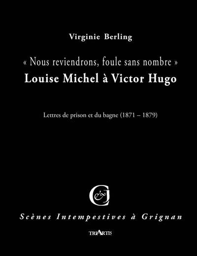 Nous reviendrons, foule sans nombre : Louise Michel à Victor Hugo : lettres de prison et du bagne (1871-1879)