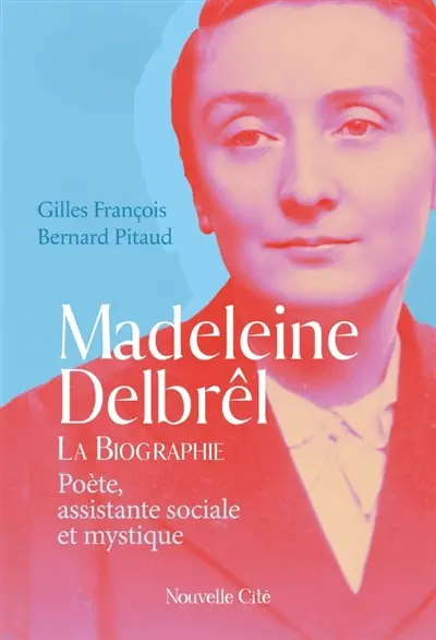 Madeleine Delbrêl : poète, assistante sociale et mystique : la biographie