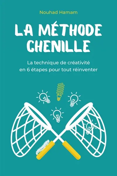 La Méthode Chenille : La technique de créativité en 6 étapes pour tout réinventer
