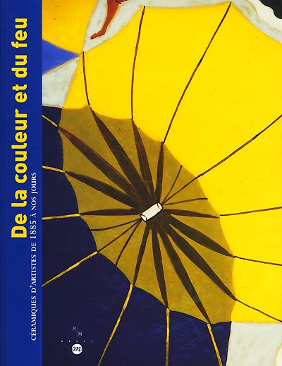 De la couleur et du feu : céramiques d'artistes de 1885 à nos jours : exposition, Marseille, Musée de la Faïence, 23 juin-3 septembre 2000