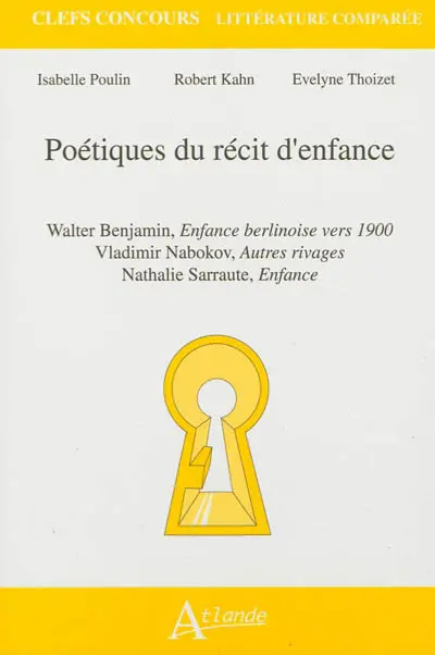 Poétiques du récit d'enfance : Walter Benjamin, Enfance berlinoise vers 1900 ; Vladimir Nabokov, Autres rivages ; Nathalie Sarraute, Enfance