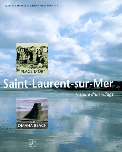 Saint-Laurent-sur-Mer : histoire d'un village : 1900 plage d'Or, 1944 Omaha-Beach
