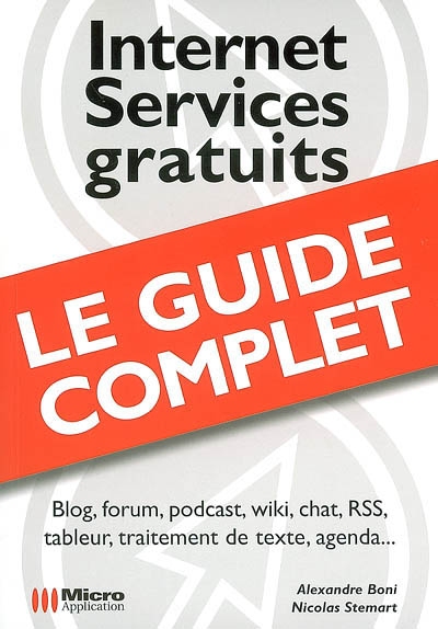 Internet, services gratuits : le guide complet : blog, forum, podcast, wiki, chat, RSS, tableur, traitement de texte, agenda...