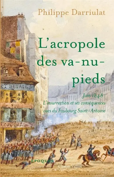 L'acropole des va-nu-pieds : juin 1848 : l'insurrection et ses conséquences vues du Faubourg Saint-Antoine