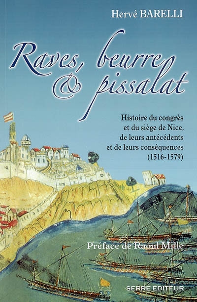 Raves, beurre & pissalat : histoire du congrès et du siège de Nice, de leurs antécédents et de leurs conséquences (1516-1579)