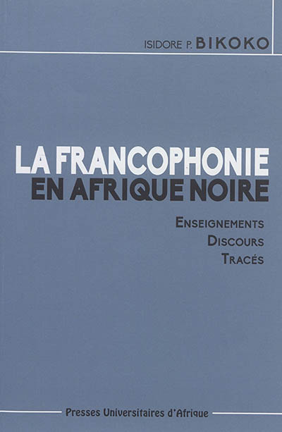 La francophonie en Afrique noire : enseignements, discours, tracés