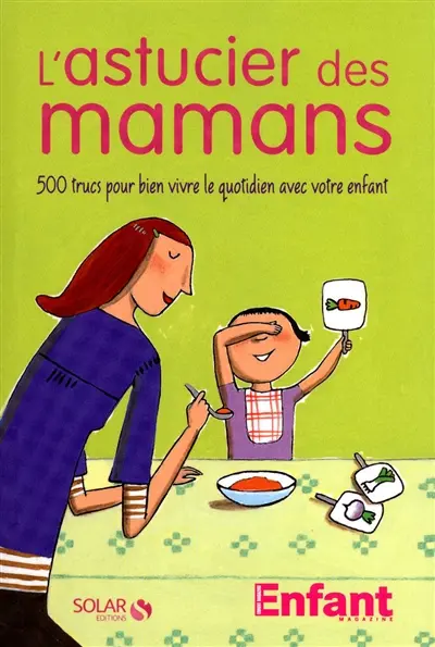 L'astucier des mamans : 500 trucs pour bien vivre le quotidien avec votre enfant