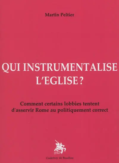 Qui instrumentalise l'Eglise ? : comment certains lobbies tentent d'asservir Rome au politiquement correct