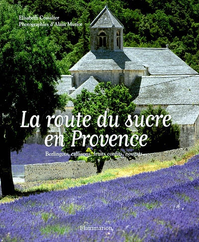 La route du sucre en Provence : calissons, berlingots, fruits confits, nougats...