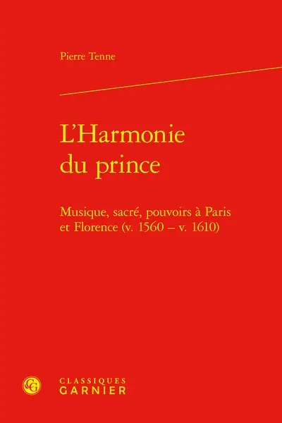 L'harmonie du prince : musique, sacré, pouvoirs à Paris et Florence (v. 1560-v. 1610)