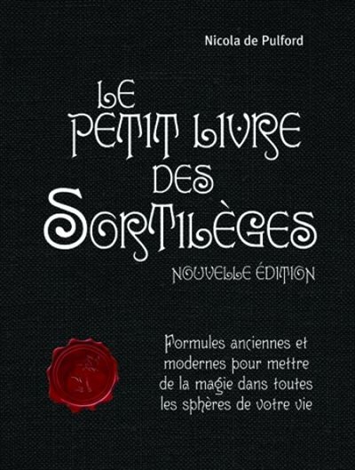 Le petit livre des sortilèges : formules anciennes et modernes pour mettre de la magie dans toutes les sphères de votre vie