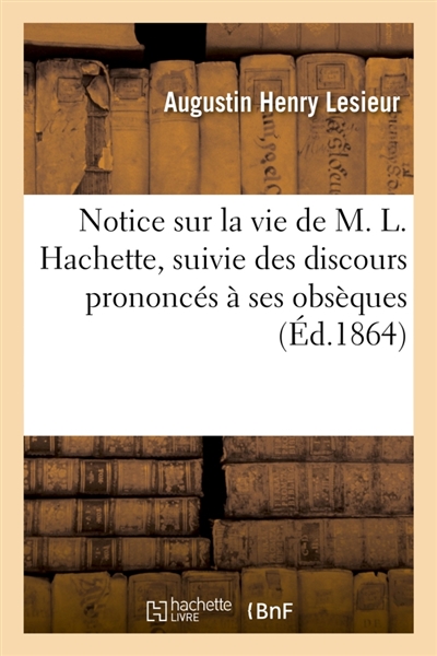 Notice sur la vie de M. L. Hachette, suivie des discours prononcés à ses obsèques et des : articles nécrologiques consacrés à sa mémoire