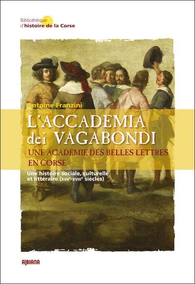 L'Accademia dei vagabondi : une académie des belles lettres en Corse : une histoire sociale, culturelle et littéraire (XVIIe-XVIIIe siècles)