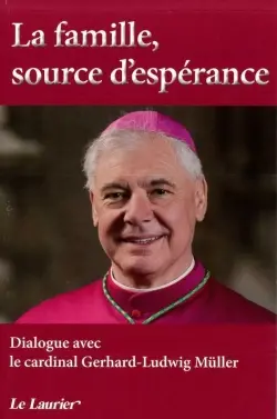La famille, source d'espérance : dialogue avec le cardinal Gerhard-Ludwig Müller