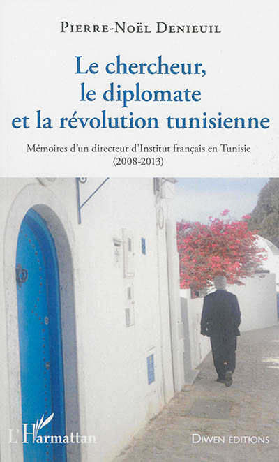 Le chercheur, le diplomate et la révolution tunisienne : mémoires d'un directeur d'Institut français en Tunisie : 2008-2013