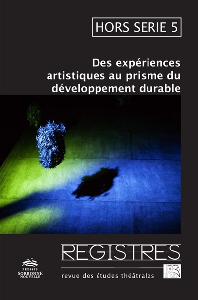 Registres : revue d'études théâtrales : hors série, n° 5. Des expériences artistiques au prisme du développement durable