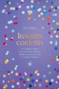 Instants confettis : 52 histoires courtes pour ouvrir à la réflexion, établir des liens profonds et célébrer l'ordinaire