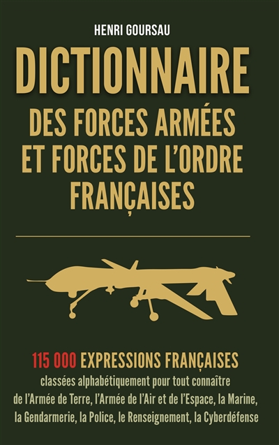 Dictionnaire des forces armées et forces de l'ordre françaises : 115.000 expressions françaises classées alphabétiquement pour tout connaître de l'armée de terre, l'armée de l'air et de l'espace, la marine, la gendarmerie, la police, le renseignement, la cyberdéfense