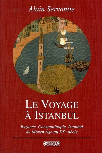 Le voyage à Istanbul : Byzance, Constantinople, Istanbul : voyage à la ville aux mille et un noms, du Moyen Age au XXe siècle