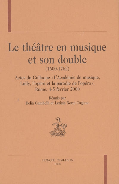 Le théâtre en musique et son double, 1600-1762 : actes du colloque L'académie de musique, Lully, l'opéra et la parodie de l'opéra, Rome, 4-5 février 2000