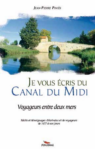 Je vous écris du canal du Midi : voyageurs entre deux mers : récits et témoignages d'écrivains et de voyageurs de 1677 à nos jours