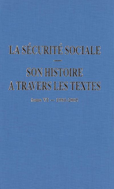 La Sécurité sociale : son histoire à travers les textes. Vol. 6. 1981-2005