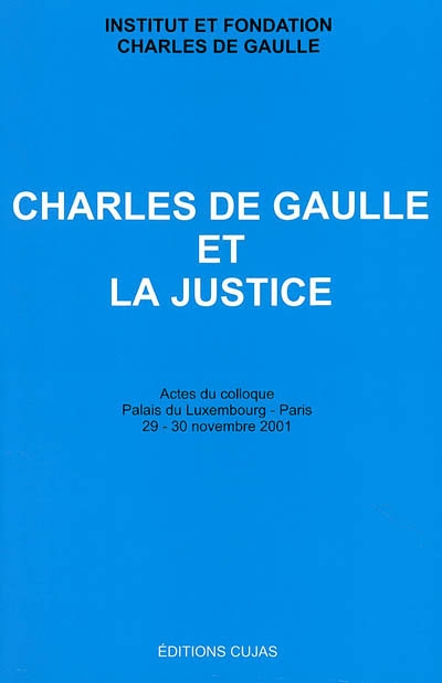 Charles de Gaulle et la justice : actes du colloque, palais du Luxembourg - Paris, 29-30 novembre 2001
