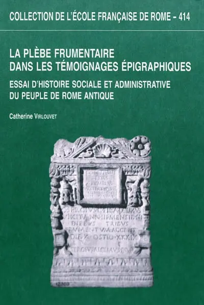 La plèbe frumentaire dans les témoignages épigraphiques : essai d'histoire sociale et administrative du peuple de Rome antique